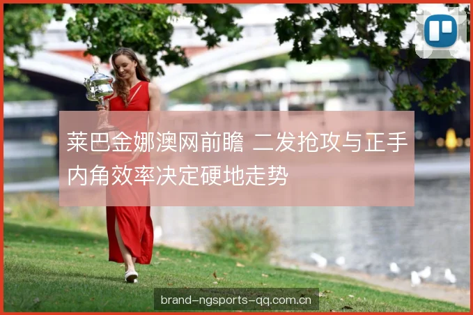 莱巴金娜澳网前瞻 二发抢攻与正手内角效率决定硬地走势