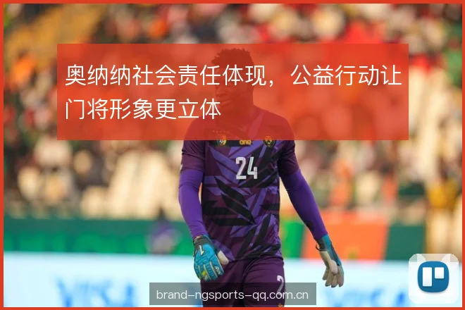 奥纳纳社会责任体现，公益行动让门将形象更立体